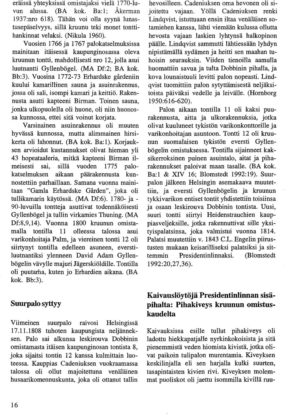 Vuosina 1772-73 Erhardske gårdeniin kuului kamarillinen sauna ja asuinrakennus, jossa oli sali, isompi kamari ja keittiö. Rakennusta asutti kapteeni Birman.