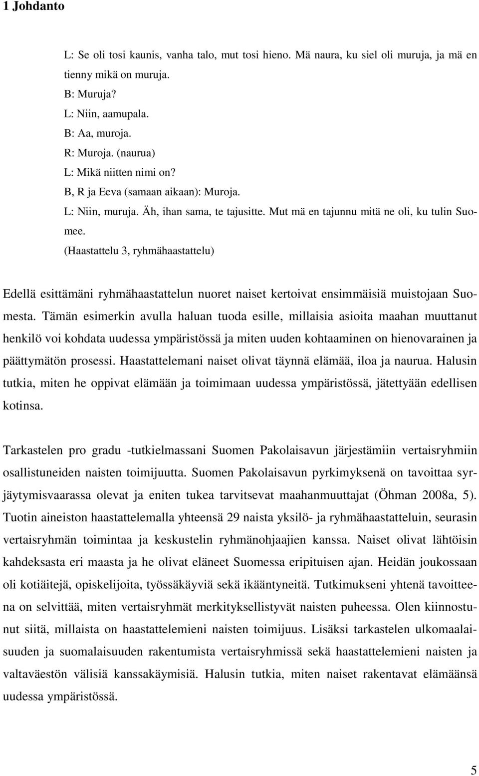 (Haastattelu 3, ryhmähaastattelu) Edellä esittämäni ryhmähaastattelun nuoret naiset kertoivat ensimmäisiä muistojaan Suomesta.