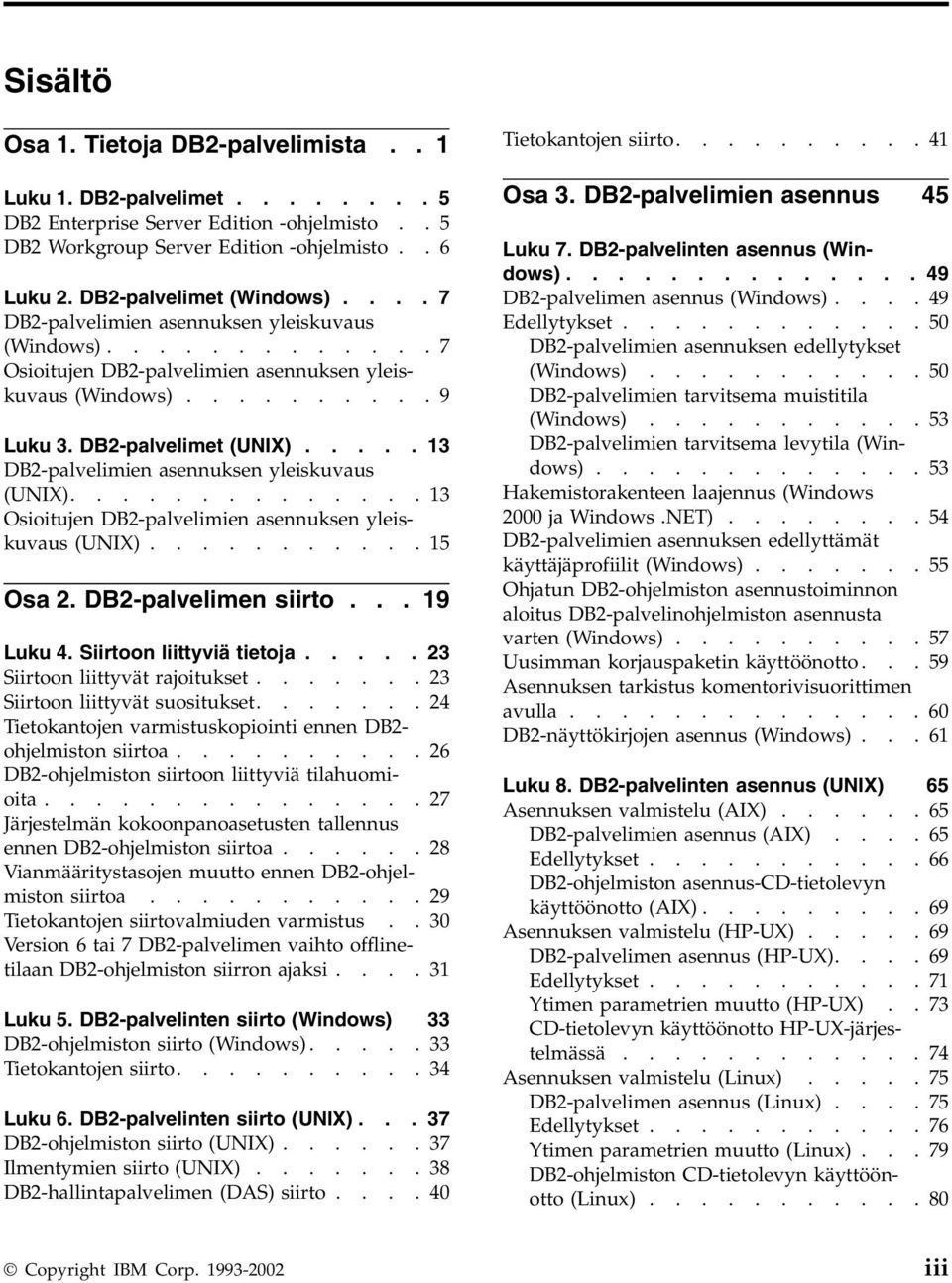 .... 13 DB2-palvelimien asennuksen yleiskuvaus (UNIX).............. 13 Osioitujen DB2-palvelimien asennuksen yleiskuvaus (UNIX)........... 15 Osa 2. DB2-palvelimen siirto... 19 Luku 4.