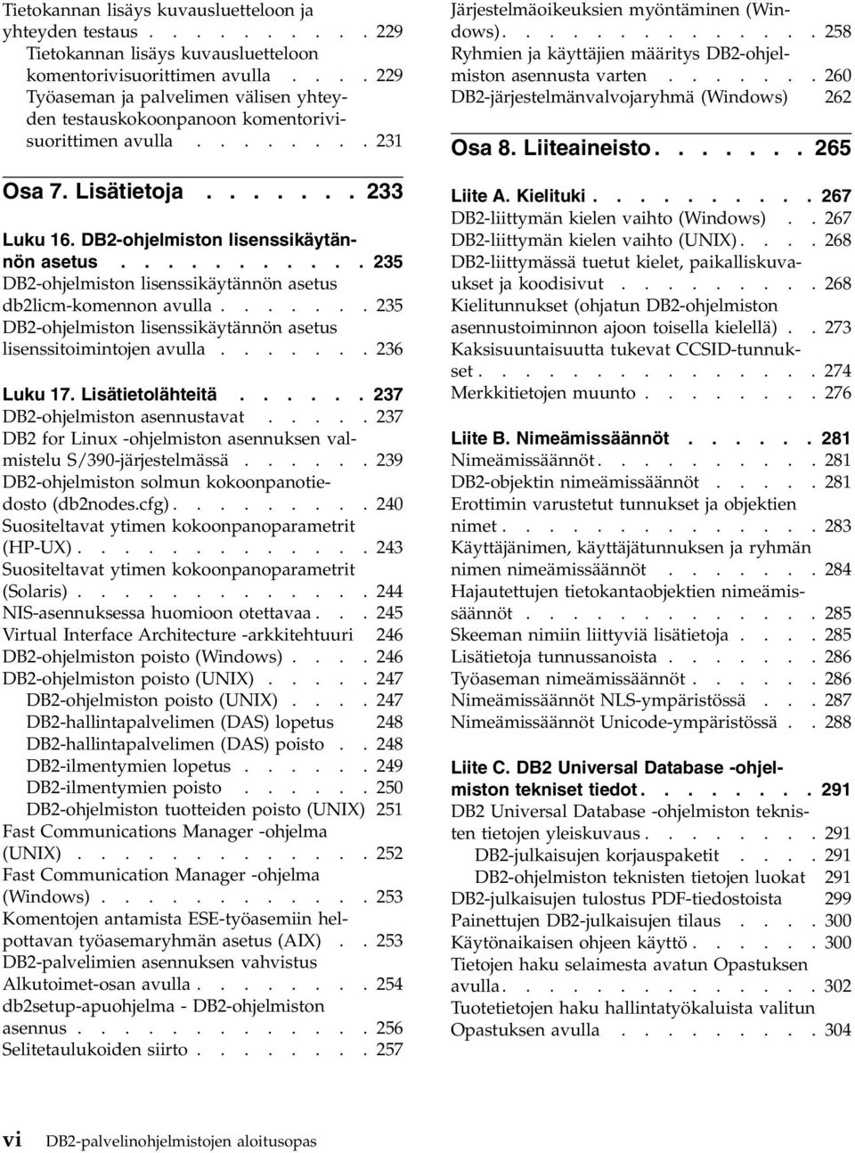 .......... 235 DB2-ohjelmiston lisenssikäytännön asetus db2licm-komennon avulla....... 235 DB2-ohjelmiston lisenssikäytännön asetus lisenssitoimintojen avulla....... 236 Luku 17. Lisätietolähteitä.