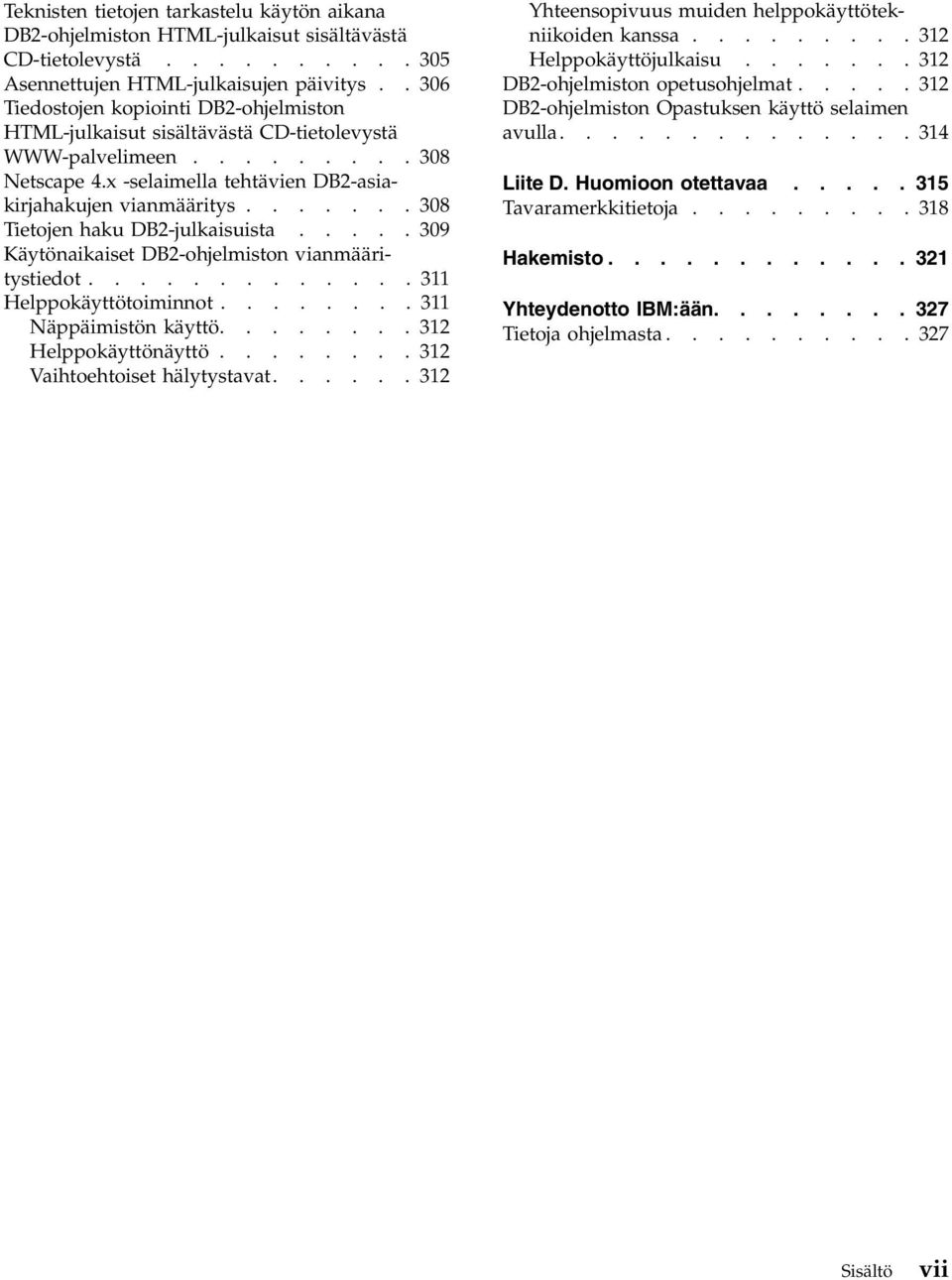 ...... 308 Tietojen haku DB2-julkaisuista..... 309 Käytönaikaiset DB2-ohjelmiston vianmääritystiedot............. 311 Helppokäyttötoiminnot........ 311 Näppäimistön käyttö........ 312 Helppokäyttönäyttö.