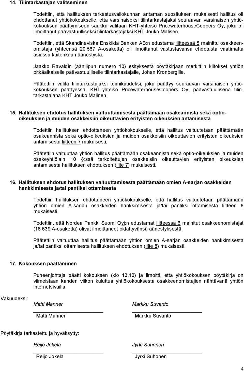 Todettiin, että Skandinaviska Enskilda Banken AB:n edustama liitteessä 5 mainittu osakkeenomistaja (yhteensä 20 567 A-osaketta) oli ilmoittanut vastustavansa ehdotusta vaatimatta asiassa kuitenkaan