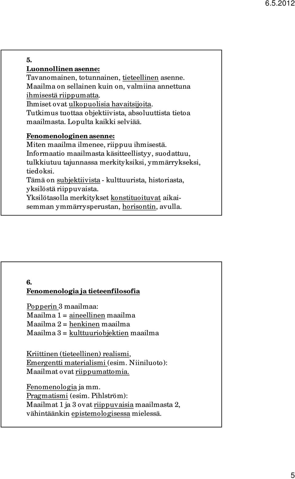 Informaatio maailmasta käsitteellistyy, suodattuu, tulkkiutuu tajunnassa merkityksiksi, ymmärrykseksi, tiedoksi. Tämä on subjektiivista - kulttuurista, historiasta, yksilöstä riippuvaista.