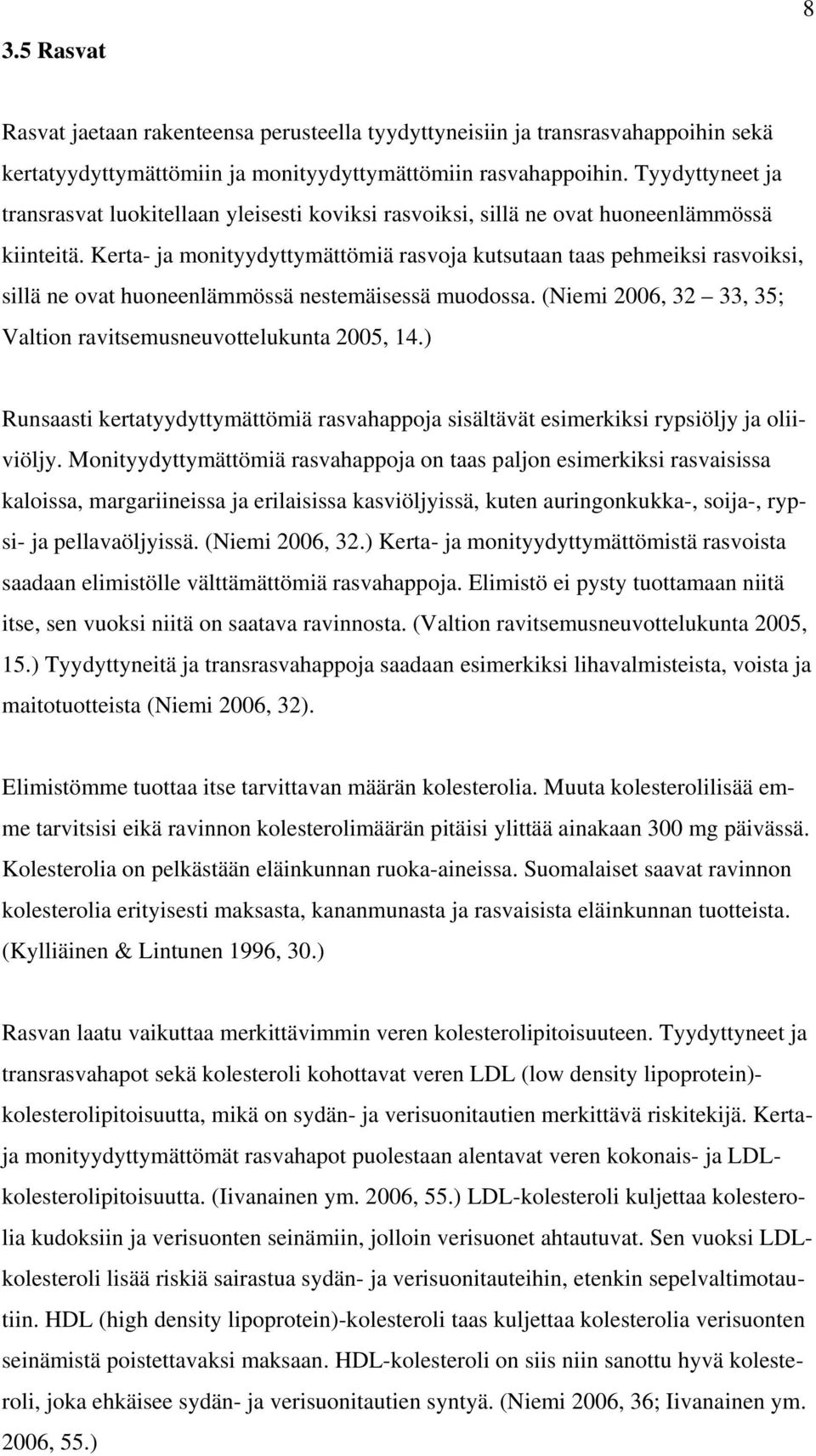 Kerta- ja monityydyttymättömiä rasvoja kutsutaan taas pehmeiksi rasvoiksi, sillä ne ovat huoneenlämmössä nestemäisessä muodossa. (Niemi 2006, 32 33, 35; Valtion ravitsemusneuvottelukunta 2005, 14.