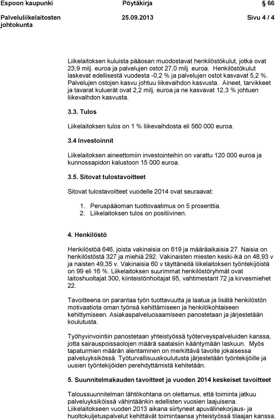 % johtuen liikevaihdon kasvusta. 3.3. Tulos Liikelaitoksen tulos on 1 % liikevaihdosta eli 560 000 euroa. 3.4 Investoinnit Liikelaitoksen aineettomiin investointeihin on varattu 120 000 euroa ja kunnossapidon kalustoon 15 000 euroa.