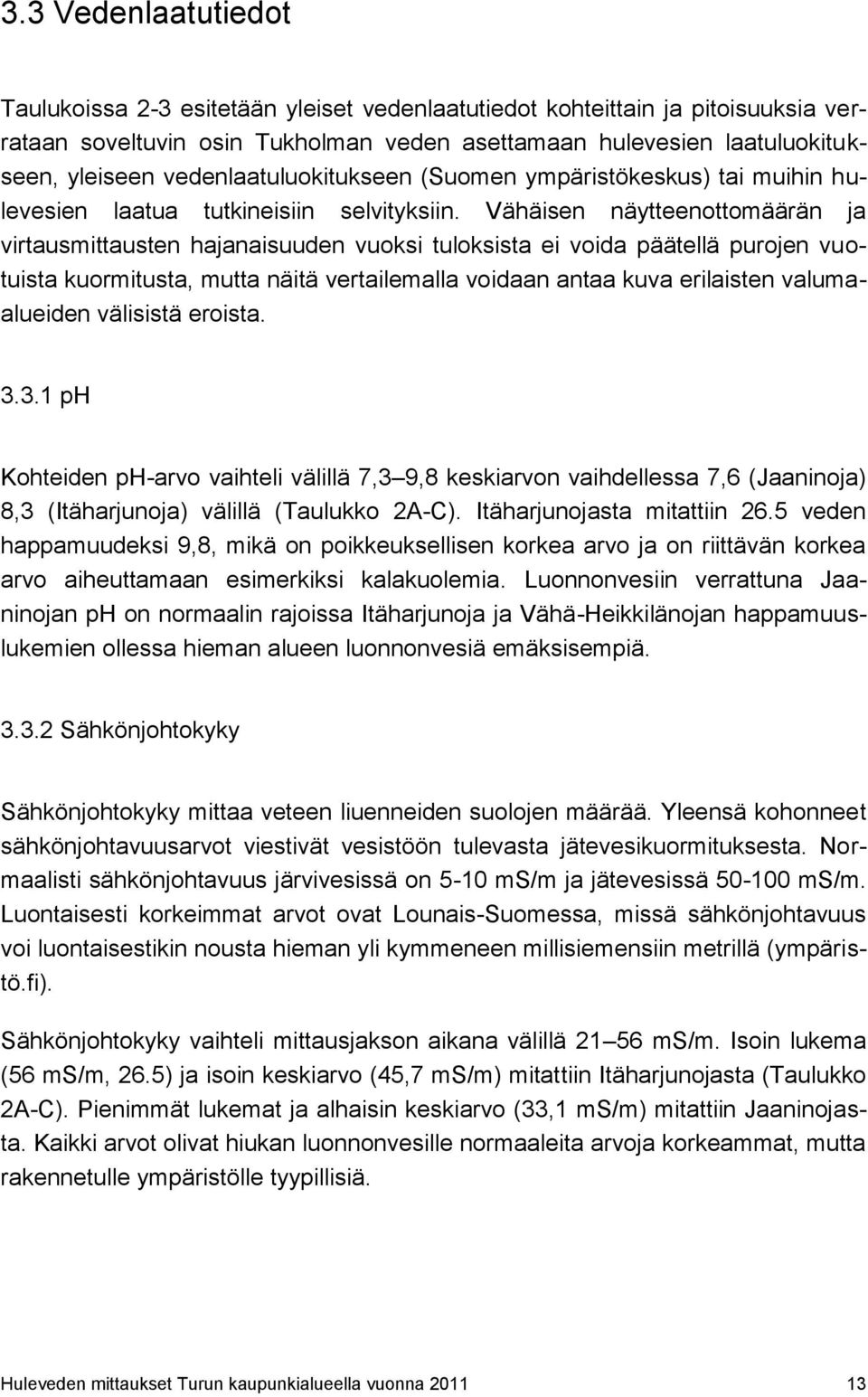 Vähäisen näytteenottomäärän ja virtausmittausten hajanaisuuden vuoksi tuloksista ei voida päätellä purojen vuotuista kuormitusta, mutta näitä vertailemalla voidaan antaa kuva erilaisten