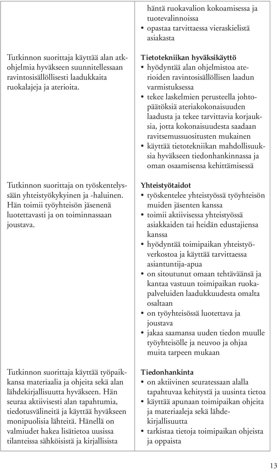 Tutkinnon suorittaja käyttää työpaikkansa materiaalia ja ohjeita sekä alan lähdekirjallisuutta hyväkseen.