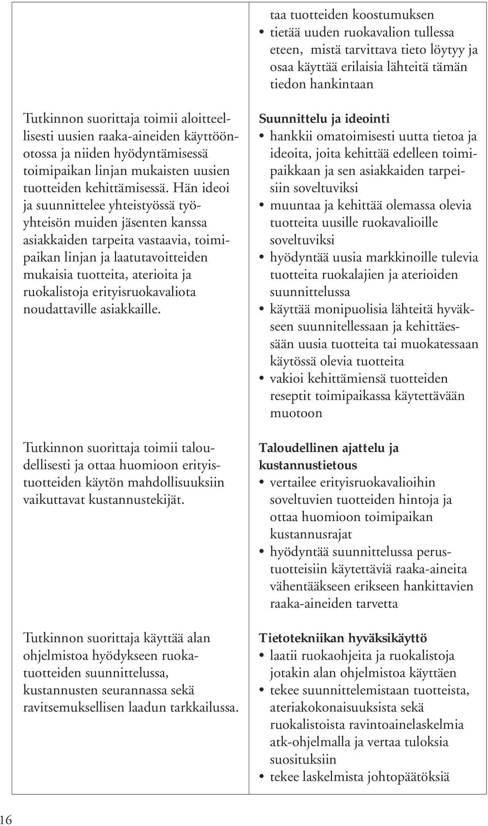 Hän ideoi ja suunnittelee yhteistyössä työyhteisön muiden jäsenten kanssa asiakkaiden tarpeita vastaavia, toimipaikan linjan ja laatutavoitteiden mukaisia tuotteita, aterioita ja ruokalistoja