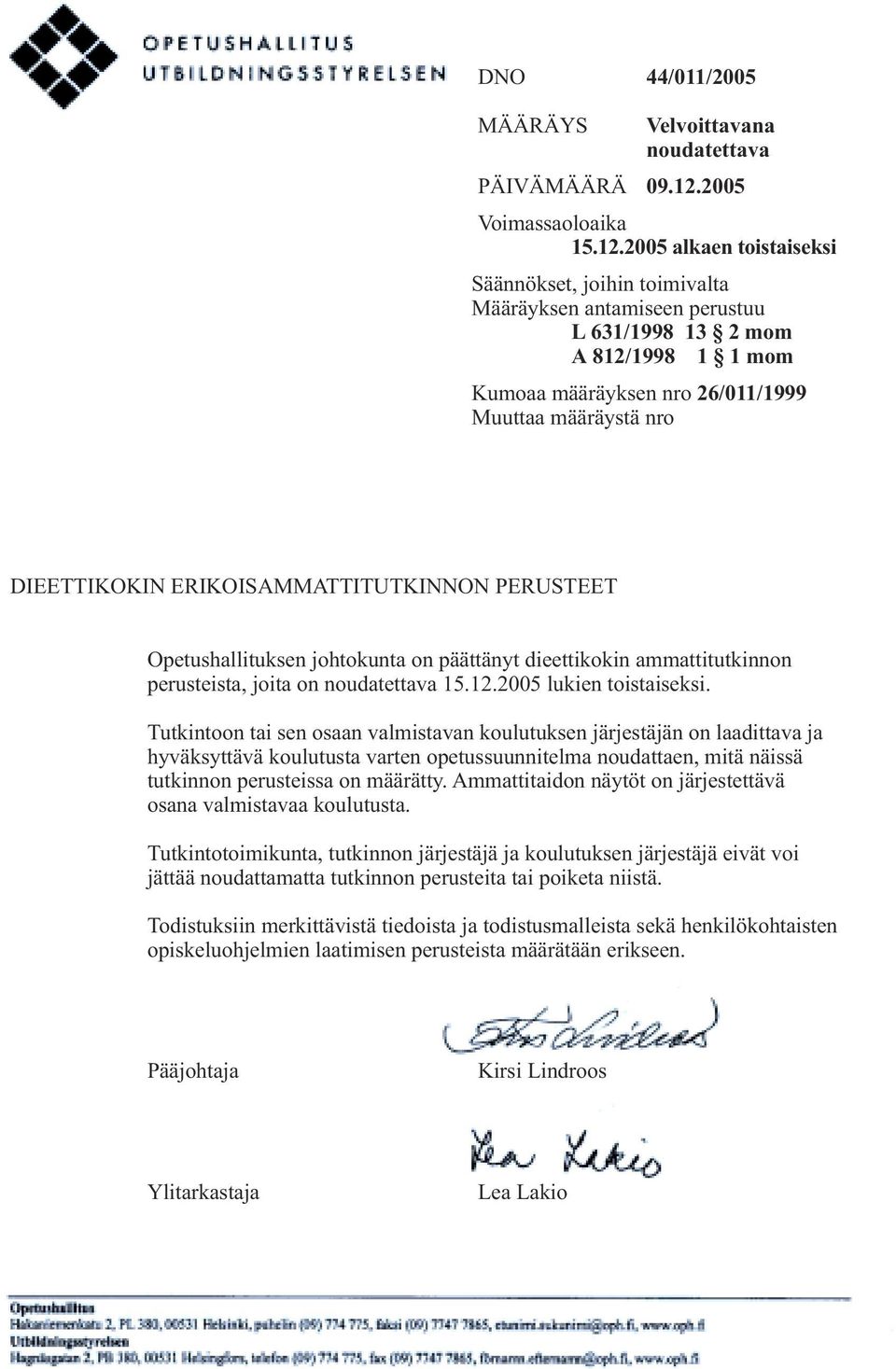 2005 alkaen toistaiseksi Säännökset, joihin toimivalta Määräyksen antamiseen perustuu L 631/1998 13 2 mom A 812/1998 1 1 mom Kumoaa määräyksen nro 26/011/1999 Muuttaa määräystä nro DIEETTIKOKIN