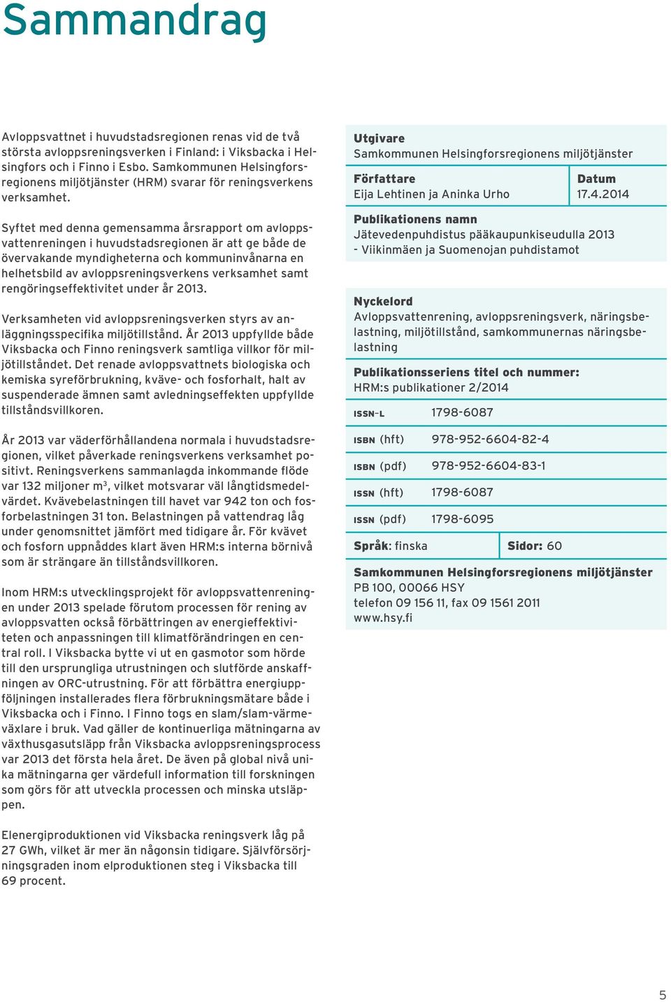 Syftet med denna gemensamma årsrapport om avloppsvattenreningen i huvudstadsregionen är att ge både de övervakande myndigheterna och kommuninvånarna en helhetsbild av avloppsreningsverkens verksamhet