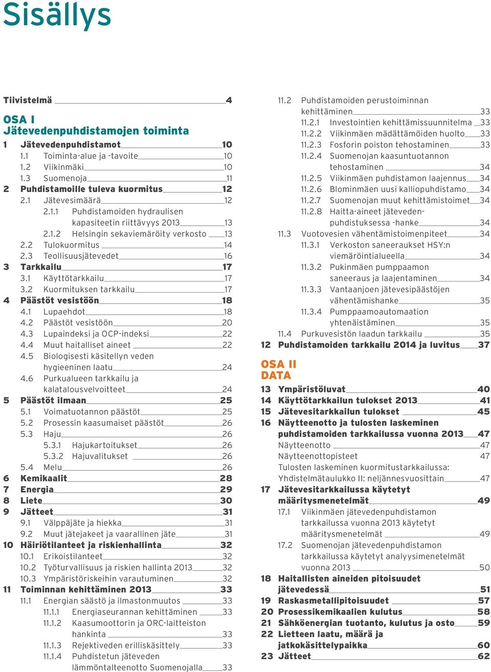 1 Käyttötarkkailu 17 3.2 Kuormituksen tarkkailu 17 4 Päästöt vesistöön 18 4.1 Lupaehdot 18 4.2 Päästöt vesistöön 20 4.3 Lupaindeksi ja OCP-indeksi 22 4.4 Muut haitalliset aineet 22 4.