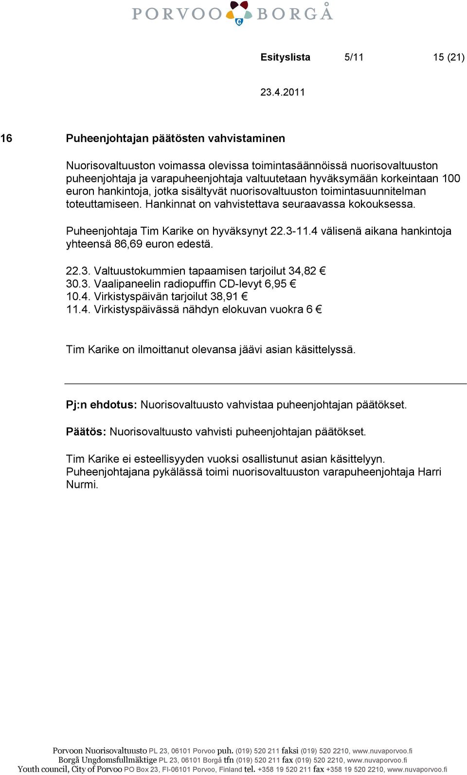 3-11.4 välisenä aikana hankintoja yhteensä 86,69 euron edestä. 22.3. Valtuustokummien tapaamisen tarjoilut 34,82 30.3. Vaalipaneelin radiopuffin CD-levyt 6,95 10.4. Virkistyspäivän tarjoilut 38,91 11.