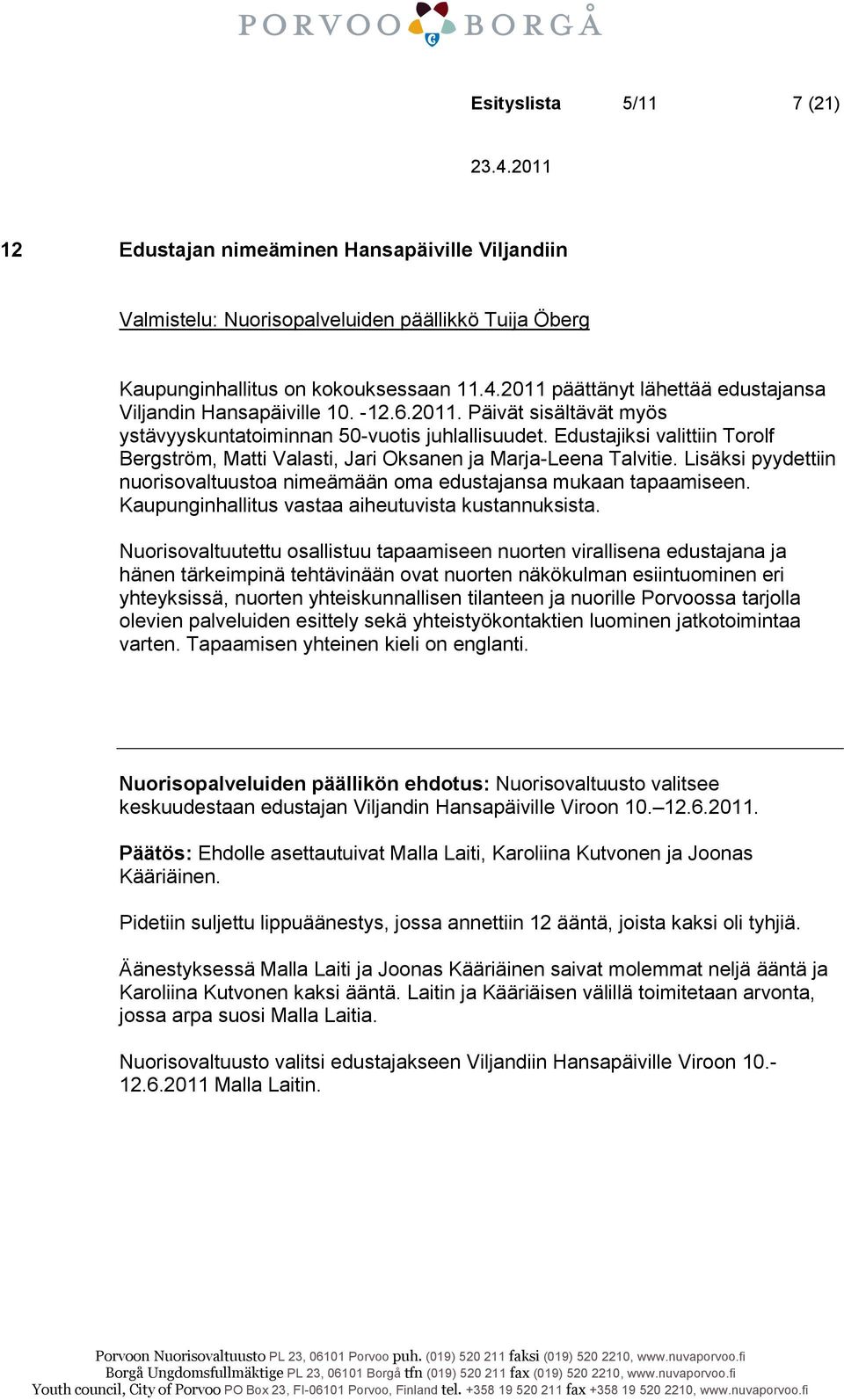 Edustajiksi valittiin Torolf Bergström, Matti Valasti, Jari Oksanen ja Marja-Leena Talvitie. Lisäksi pyydettiin nuorisovaltuustoa nimeämään oma edustajansa mukaan tapaamiseen.