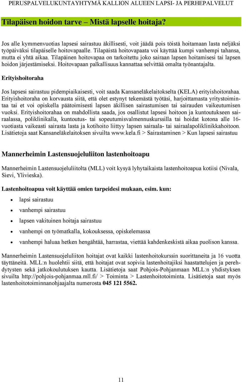 Hoitovapaan palkallisuus kannattaa selvittää omalta työnantajalta. Erityishoitoraha Jos lapsesi sairastuu pidempiaikaisesti, voit saada Kansaneläkelaitokselta (KELA) erityishoitorahaa.