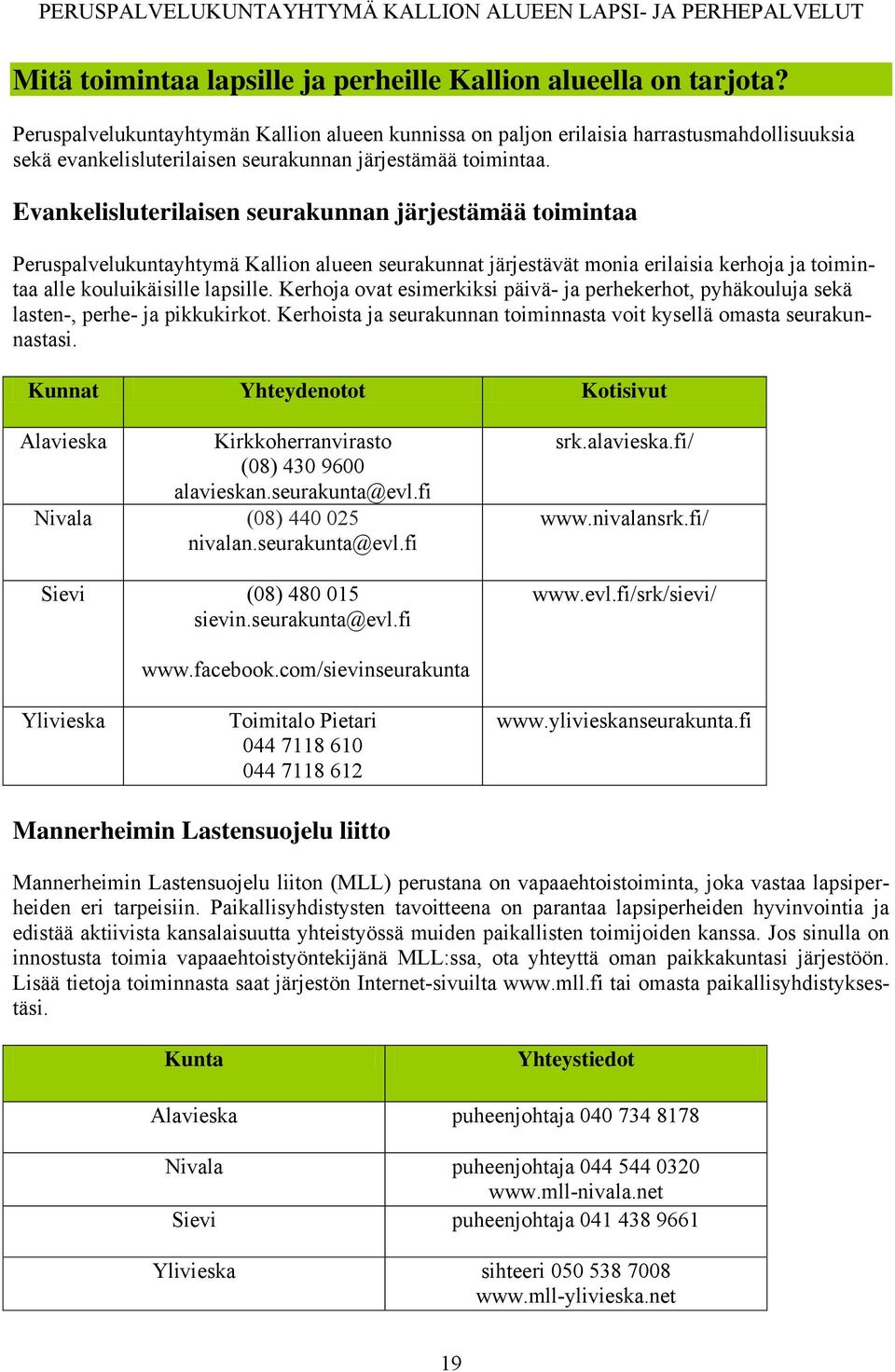 Evankelisluterilaisen seurakunnan järjestämää toimintaa Peruspalvelukuntayhtymä Kallion alueen seurakunnat järjestävät monia erilaisia kerhoja ja toimintaa alle kouluikäisille lapsille.