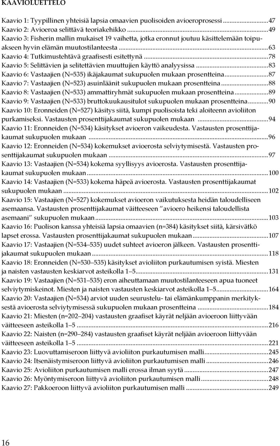 .. 78 Kaavio 5: Selittävien ja selitettävien muuttujien käyttö analyysissa... 83 Kaavio 6: Vastaajien (N=535) ikäjakaumat sukupuolen mukaan prosentteina.