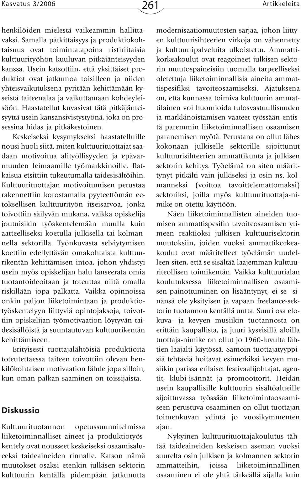 Usein katsottiin, että yksittäiset produktiot ovat jatkumoa toisilleen ja niiden yhteisvaikutuksena pyritään kehittämään kyseistä taiteenalaa ja vaikuttamaan kohdeyleisöön.