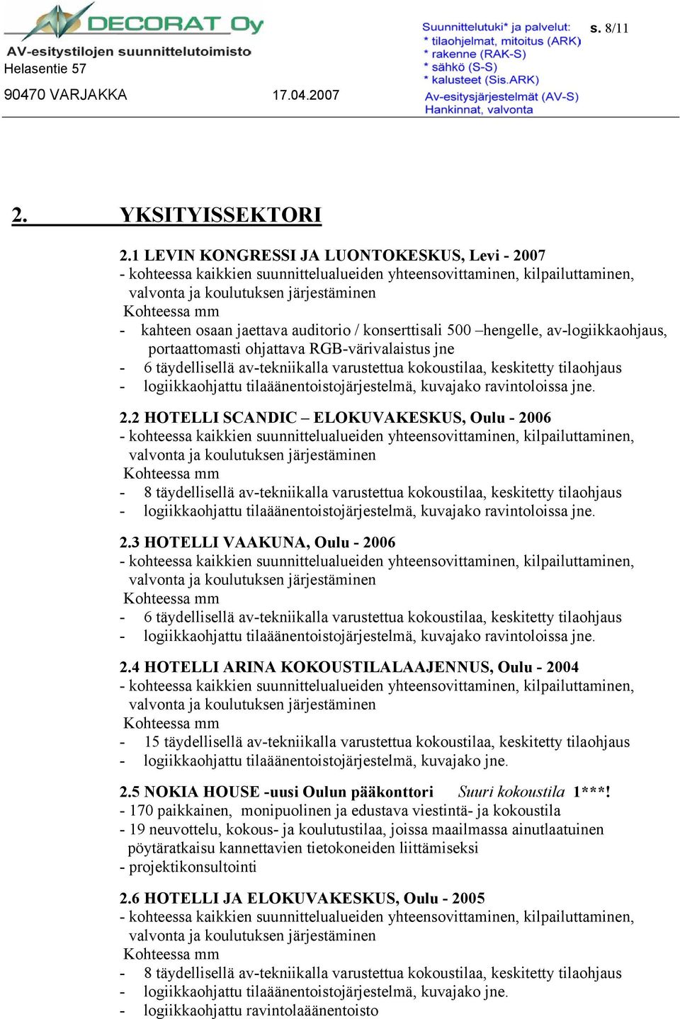 / konserttisali 500 hengelle, av-logiikkaohjaus, portaattomasti ohjattava RGB-värivalaistus jne - 6 täydellisellä av-tekniikalla varustettua kokoustilaa, keskitetty tilaohjaus - logiikkaohjattu