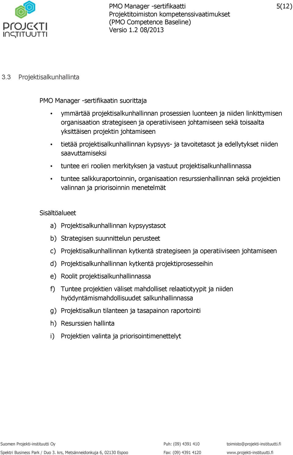 johtamiseen tietää projektisalkunhallinnan kypsyys- ja tavoitetasot ja edellytykset niiden saavuttamiseksi tuntee eri roolien merkityksen ja vastuut projektisalkunhallinnassa tuntee