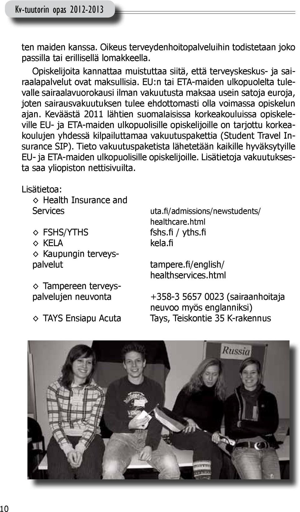 EU:n tai ETA-maiden ulkopuolelta tulevalle sairaalavuorokausi ilman vakuutusta maksaa usein satoja euroja, joten sairausvakuutuksen tulee ehdottomasti olla voimassa opiskelun ajan.