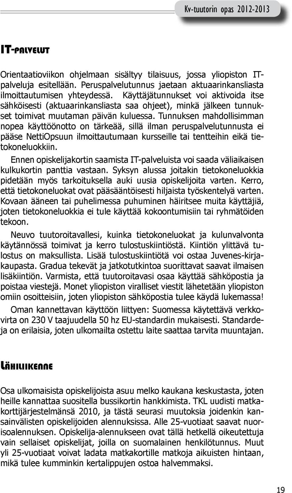 Tunnuksen mahdollisimman nopea käyttöönotto on tärkeää, sillä ilman peruspalvelutunnusta ei pääse NettiOpsuun ilmoittautumaan kursseille tai tentteihin eikä tietokoneluokkiin.