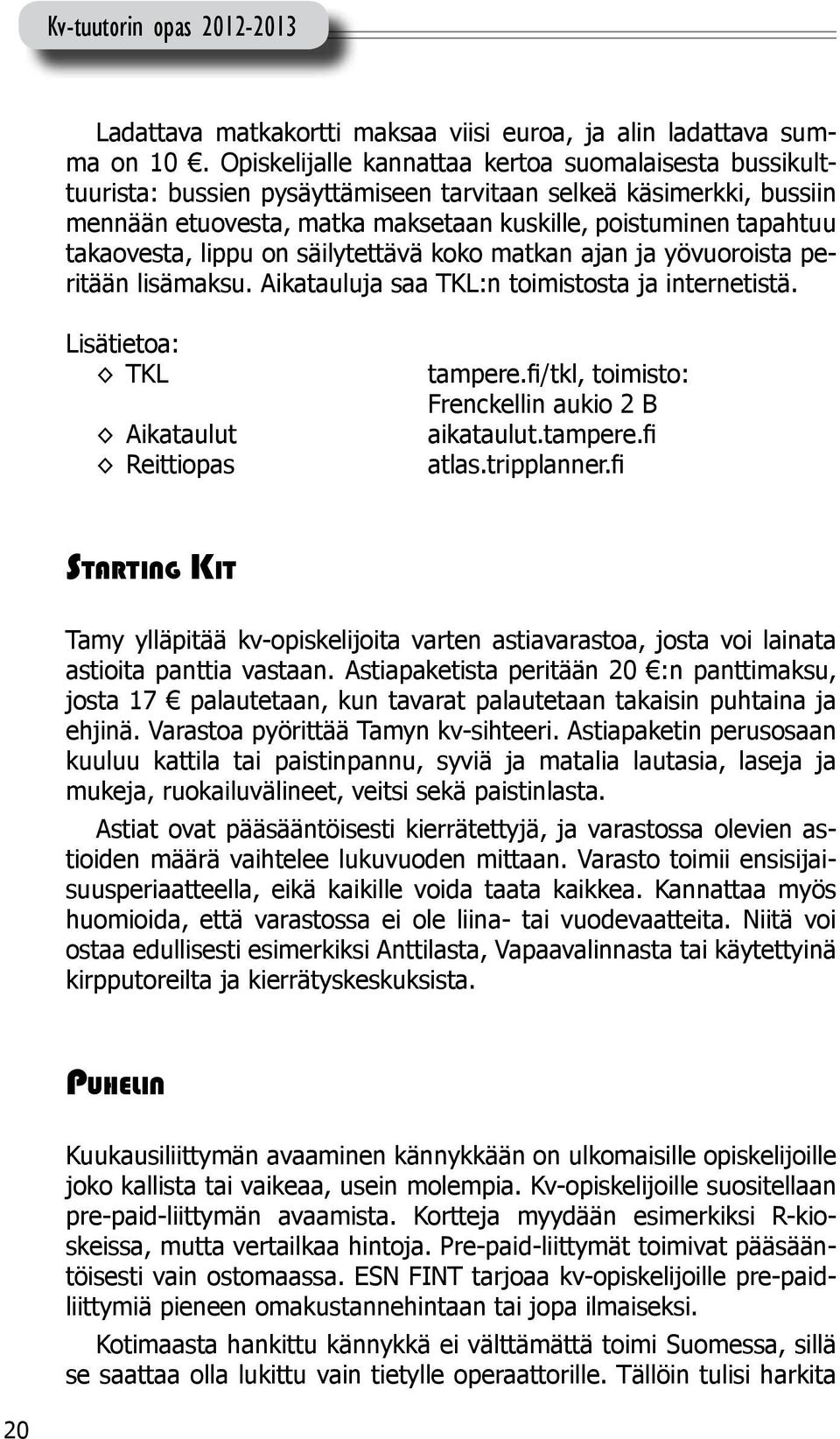 takaovesta, lippu on säilytettävä koko matkan ajan ja yövuoroista peritään lisämaksu. Aikatauluja saa TKL:n toimistosta ja internetistä. TKL Aikataulut Reittiopas tampere.