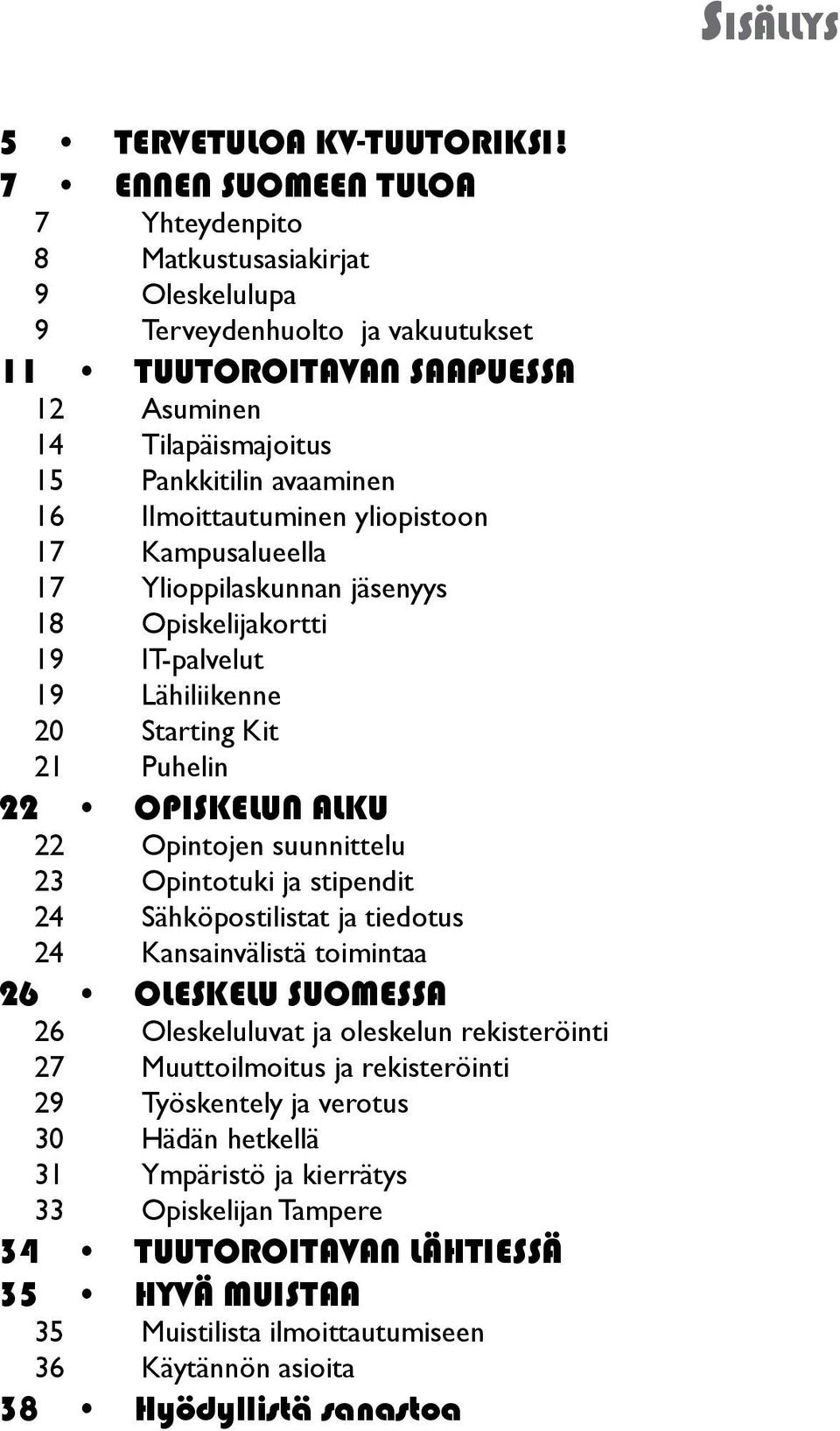 Ilmoittautuminen yliopistoon 17 Kampusalueella 17 Ylioppilaskunnan jäsenyys 18 Opiskelijakortti 19 IT-palvelut 19 Lähiliikenne 20 Starting Kit 21 Puhelin 22 OPISKELUN ALKU 22 Opintojen suunnittelu 23