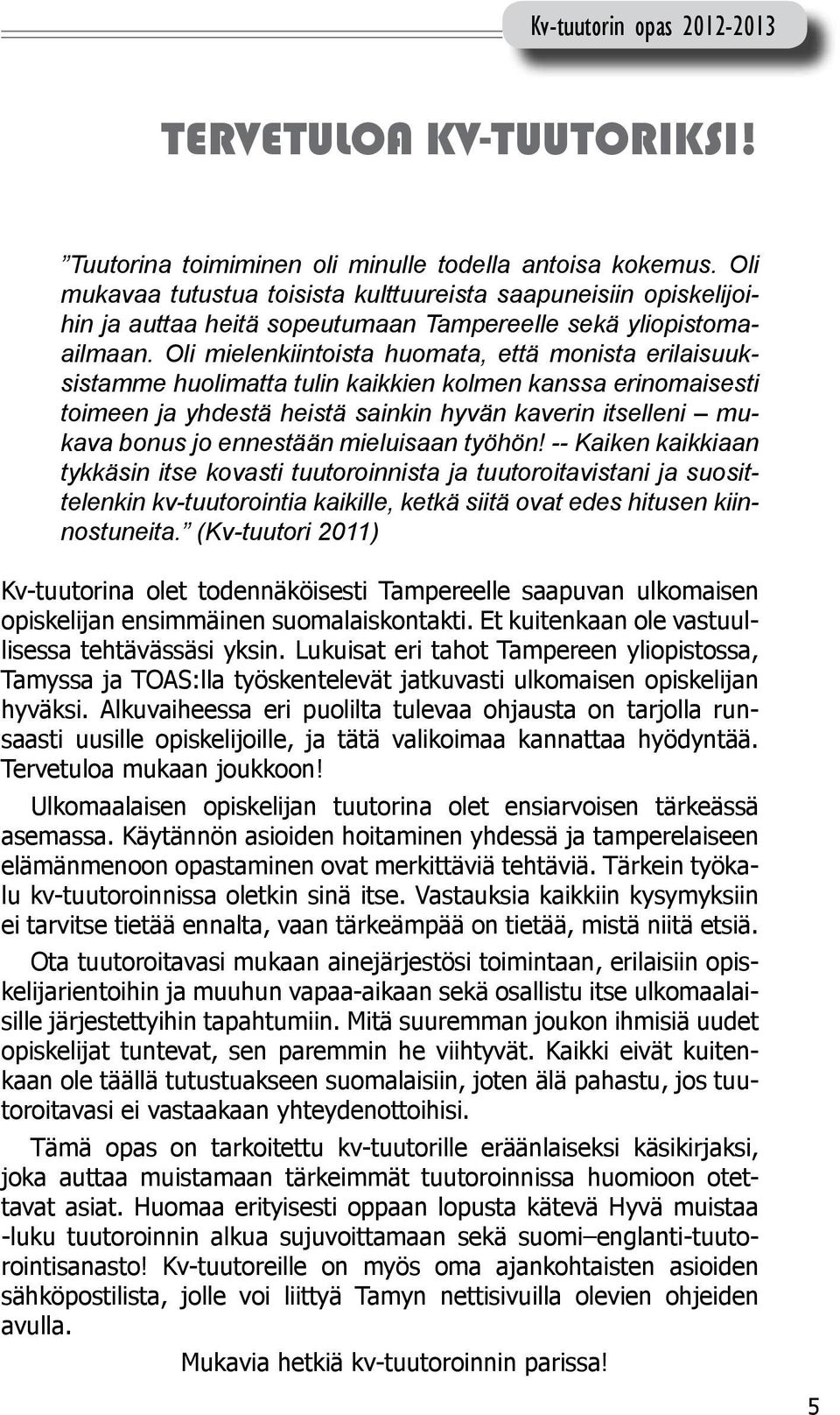 Oli mielenkiintoista huomata, että monista erilaisuuksistamme huolimatta tulin kaikkien kolmen kanssa erinomaisesti toimeen ja yhdestä heistä sainkin hyvän kaverin itselleni mukava bonus jo ennestään