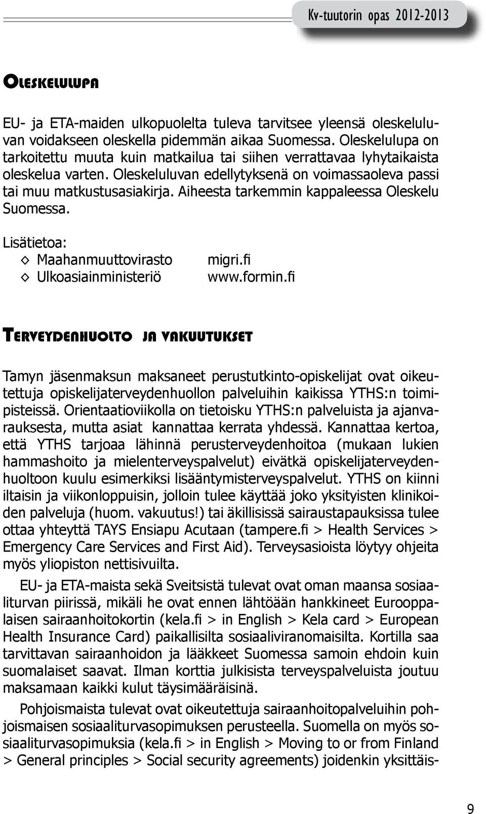 Aiheesta tarkemmin kappaleessa Oleskelu Suomessa. Maahanmuuttovirasto Ulkoasiainministeriö migri.fi www.formin.