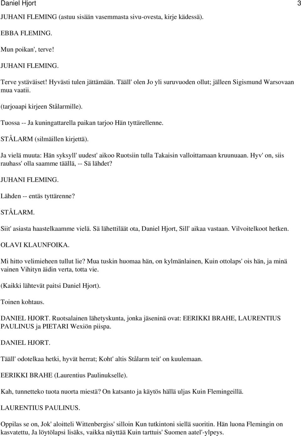 STÅLARM (silmäillen kirjettä). Ja vielä muuta: Hän syksyll' uudest' aikoo Ruotsiin tulla Takaisin valloittamaan kruunuaan. Hyv' on, siis rauhass' olla saamme täällä, -- Sä lähdet?