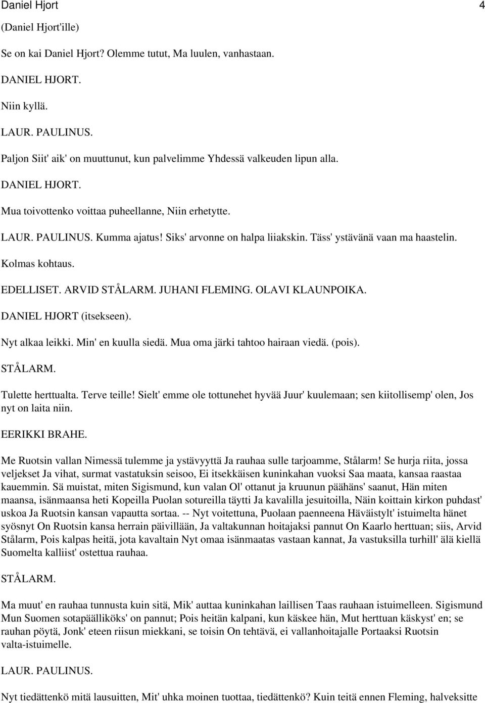 ARVID DANIEL HJORT (itsekseen). Nyt alkaa leikki. Min' en kuulla siedä. Mua oma järki tahtoo hairaan viedä. (pois). Tulette herttualta. Terve teille!