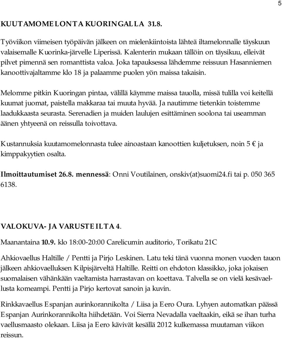 Melomme pitkin Kuoringan pintaa, välillä käymme maissa tauolla, missä tulilla voi keitellä kuumat juomat, paistella makkaraa tai muuta hyvää. Ja nautimme tietenkin toistemme laadukkaasta seurasta.