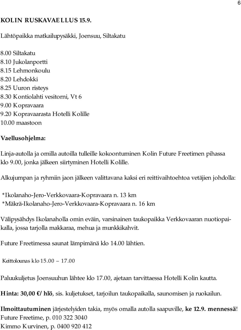 00, jonka jälkeen siirtyminen Hotelli Kolille. Alkujumpan ja ryhmiin jaon jälkeen valittavana kaksi eri reittivaihtoehtoa vetäjien johdolla: *Ikolanaho-Jero-Verkkovaara-Kopravaara n.