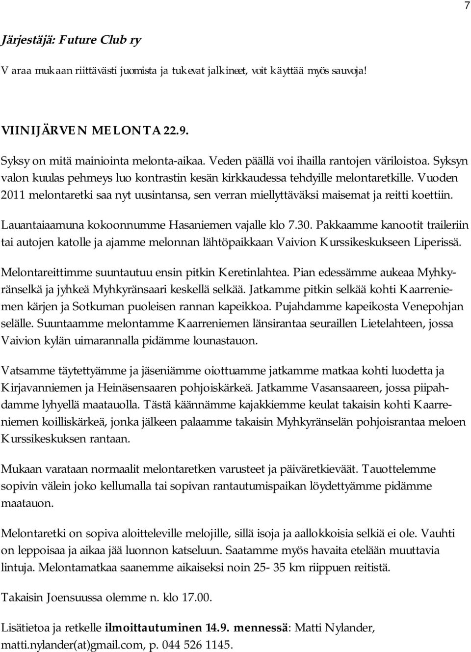 Vuoden 2011 melontaretki saa nyt uusintansa, sen verran miellyttäväksi maisemat ja reitti koettiin. Lauantaiaamuna kokoonnumme Hasaniemen vajalle klo 7.30.