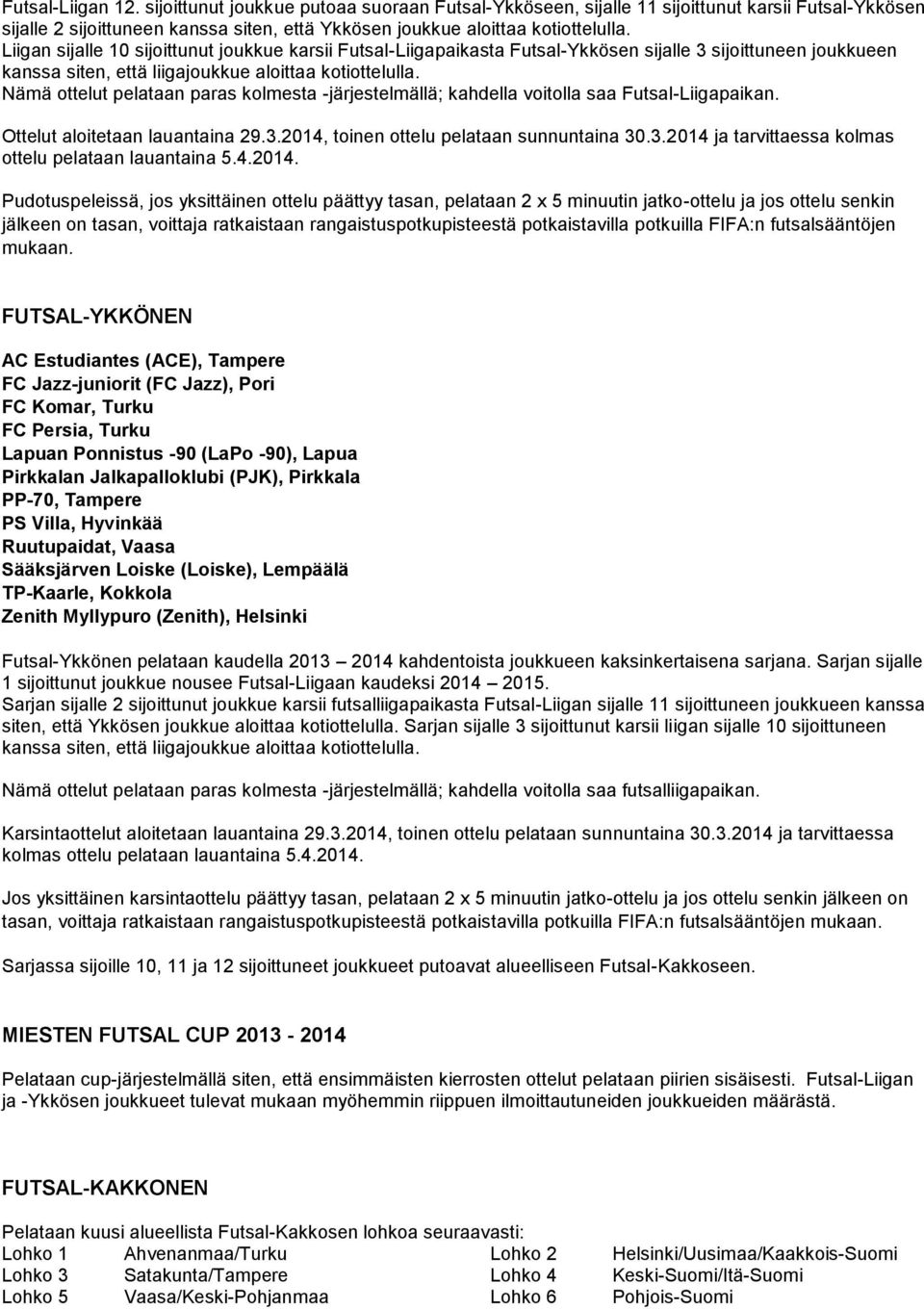 Nämä ottelut pelataan paras kolmesta -järjestelmällä; kahdella voitolla saa Futsal-Liigapaikan. Ottelut aloitetaan lauantaina 29.3.2014, toinen ottelu pelataan sunnuntaina 30.3.2014 ja tarvittaessa kolmas ottelu pelataan lauantaina 5.