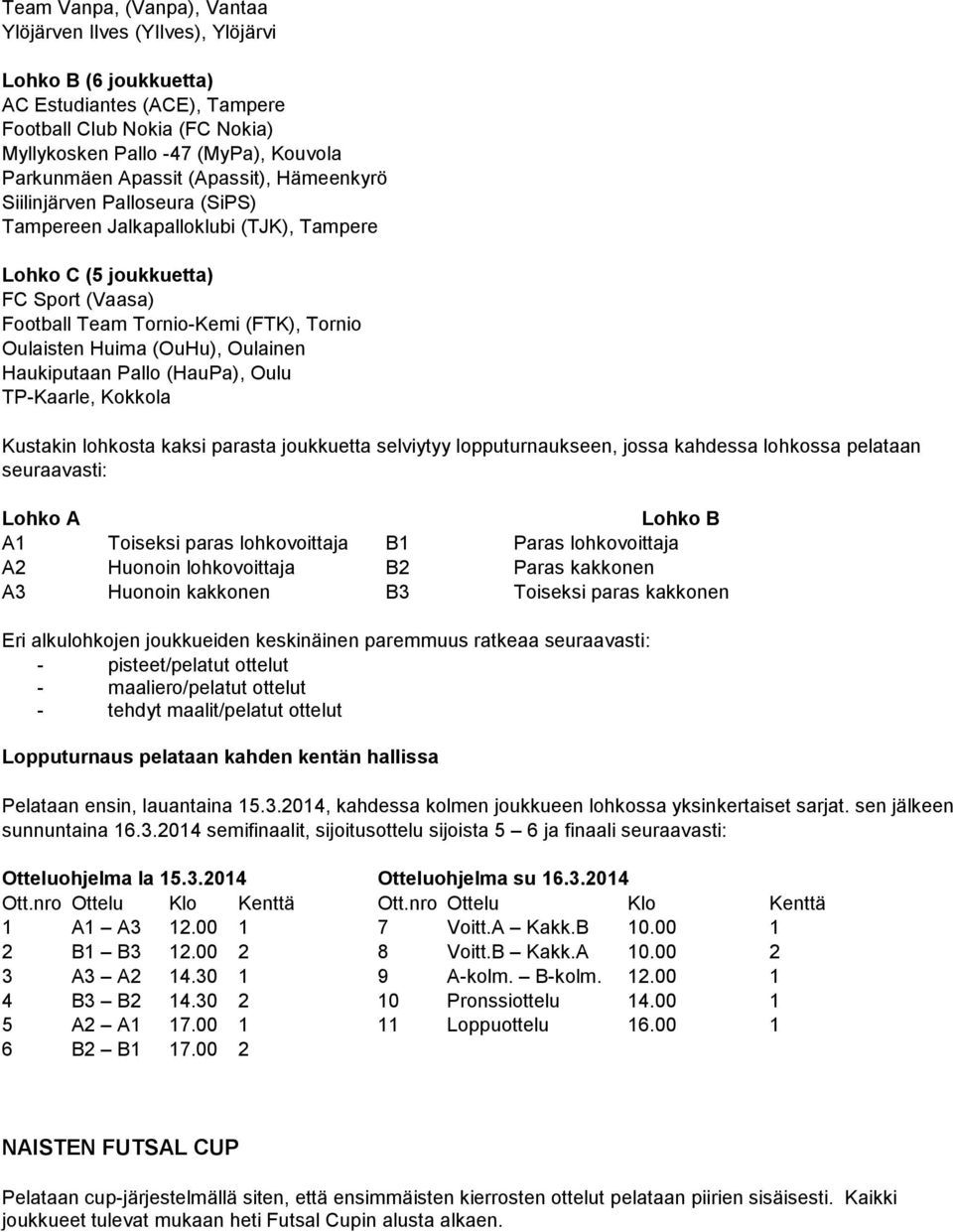 (OuHu), Oulainen Haukiputaan Pallo (HauPa), Oulu TP-Kaarle, Kokkola Kustakin lohkosta kaksi parasta joukkuetta selviytyy lopputurnaukseen, jossa kahdessa lohkossa pelataan seuraavasti: Lohko A Lohko