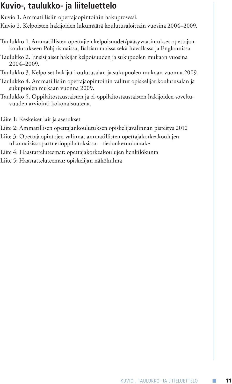 Ensisijaiset hakijat kelpoisuuden ja sukupuolen mukaan vuosina 2004 2009. Taulukko 3. Kelpoiset hakijat koulutusalan ja sukupuolen mukaan vuonna 2009. Taulukko 4.