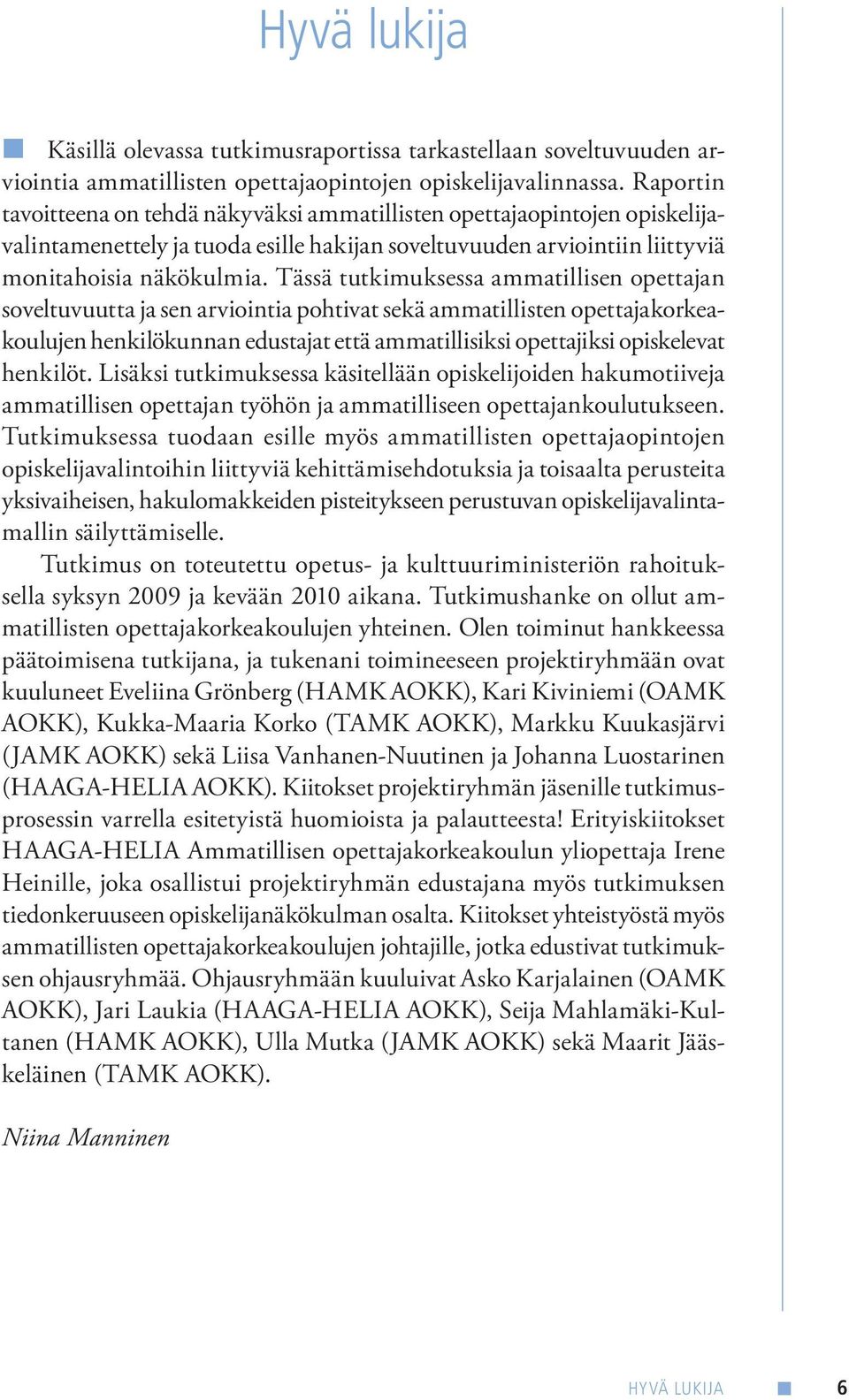 Tässä tutkimuksessa ammatillisen opettajan soveltuvuutta ja sen arviointia pohtivat sekä ammatillisten opettajakorkeakoulujen henkilökunnan edustajat että ammatillisiksi opettajiksi opiskelevat