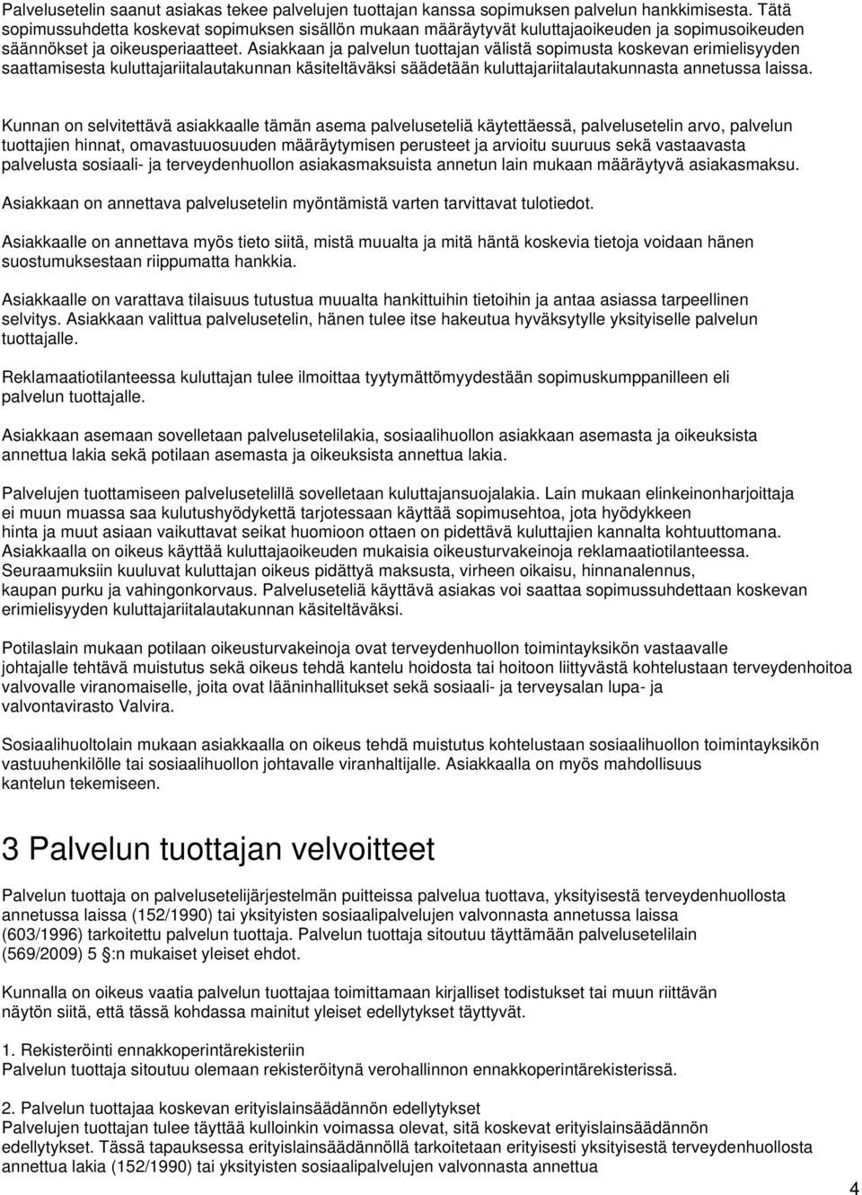 Asiakkaan ja palvelun tuottajan välistä sopimusta koskevan erimielisyyden saattamisesta kuluttajariitalautakunnan käsiteltäväksi säädetään kuluttajariitalautakunnasta annetussa laissa.