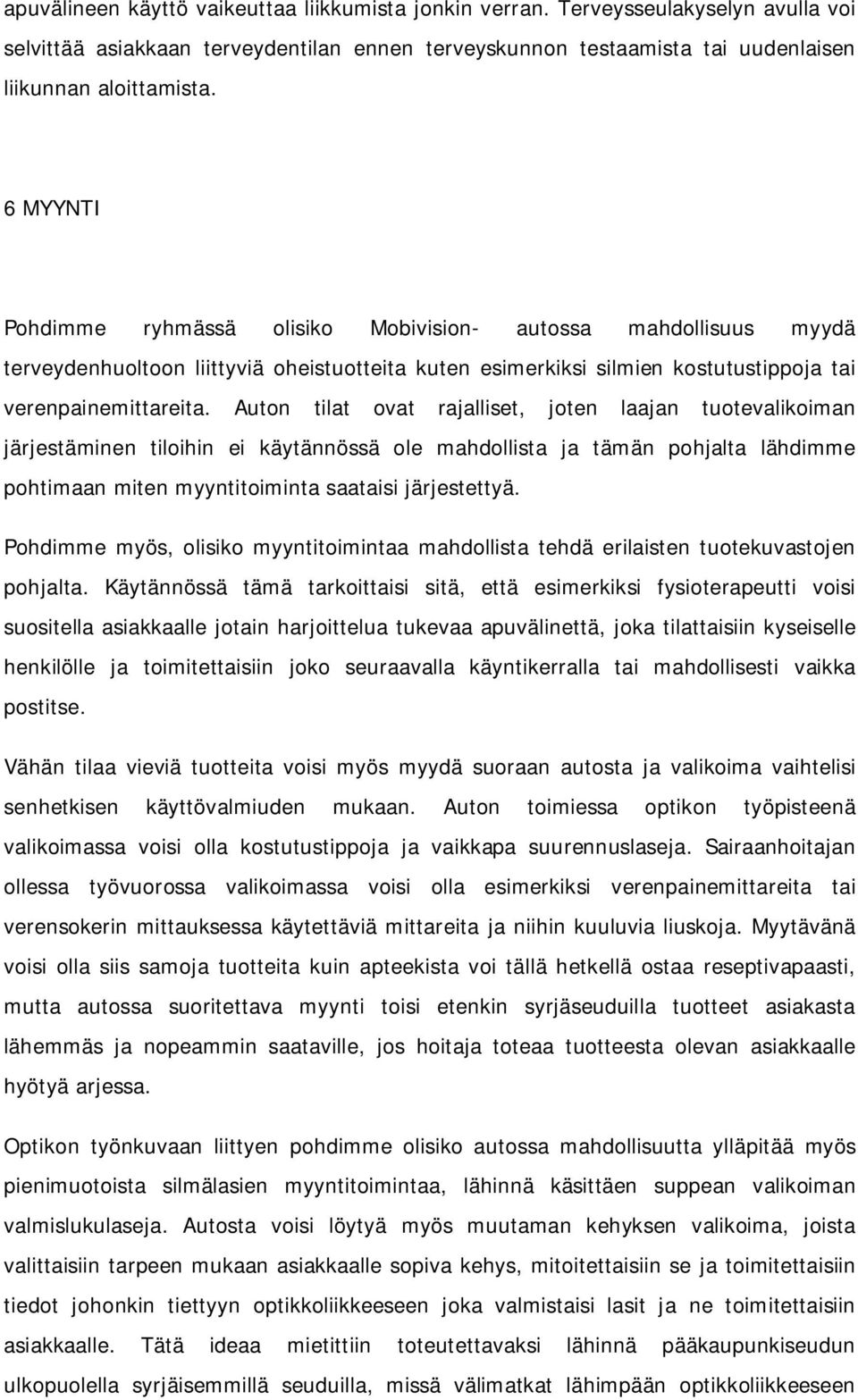 Auton tilat ovat rajalliset, joten laajan tuotevalikoiman järjestäminen tiloihin ei käytännössä ole mahdollista ja tämän pohjalta lähdimme pohtimaan miten myyntitoiminta saataisi järjestettyä.