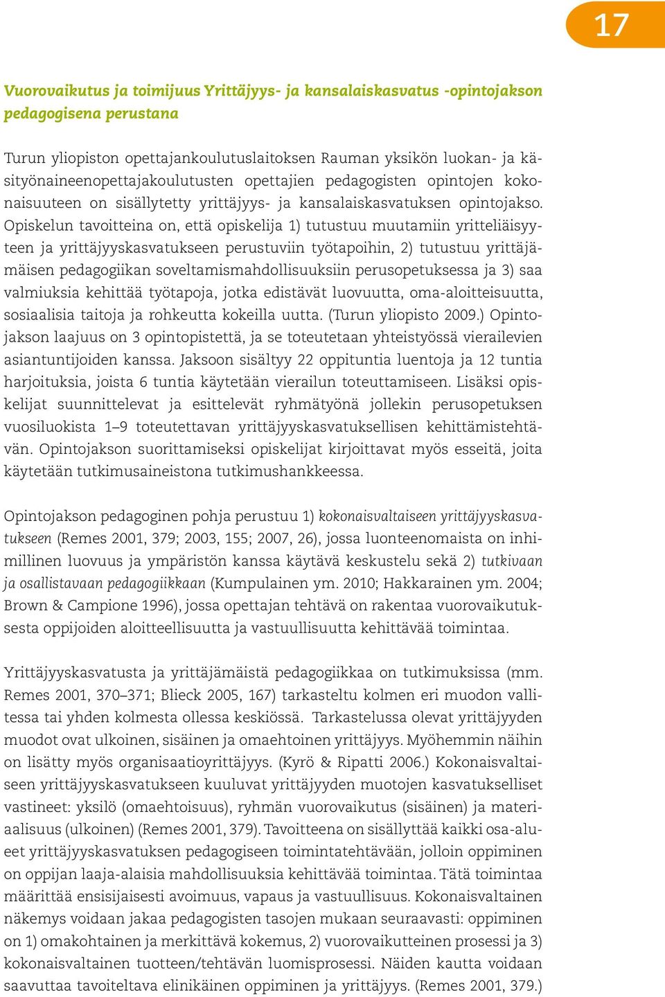 Opiskelun tavoitteina on, että opiskelija 1) tutustuu muutamiin yritteliäisyyteen ja yrittäjyyskasvatukseen perustuviin työtapoihin, 2) tutustuu yrittäjämäisen pedagogiikan soveltamismahdollisuuksiin