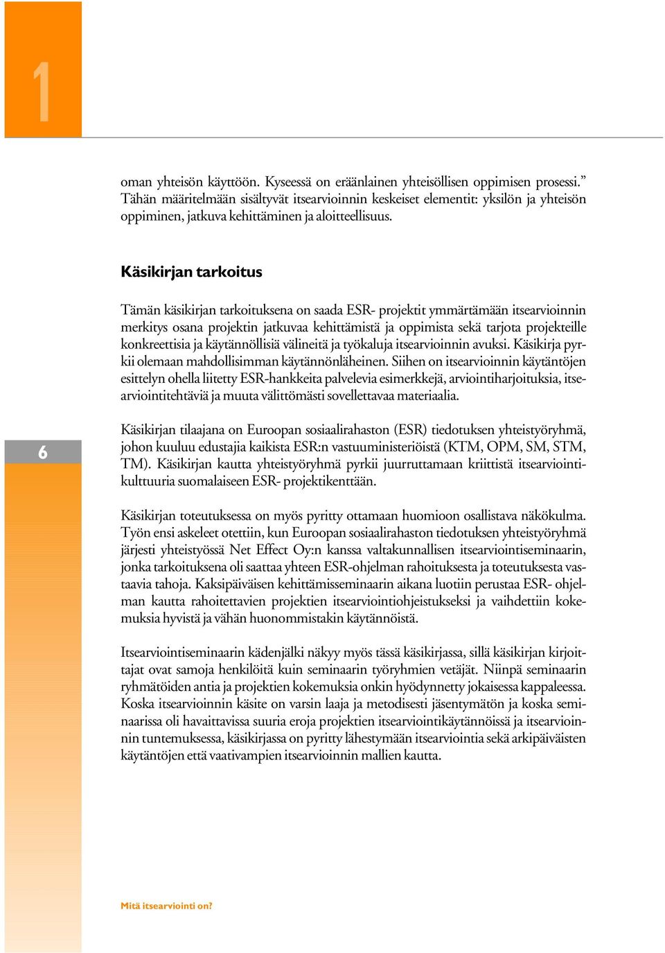 Käsikirjan tarkoitus Tämän käsikirjan tarkoituksena on saada ESR- projektit ymmärtämään itsearvioinnin merkitys osana projektin jatkuvaa kehittämistä ja oppimista sekä tarjota projekteille