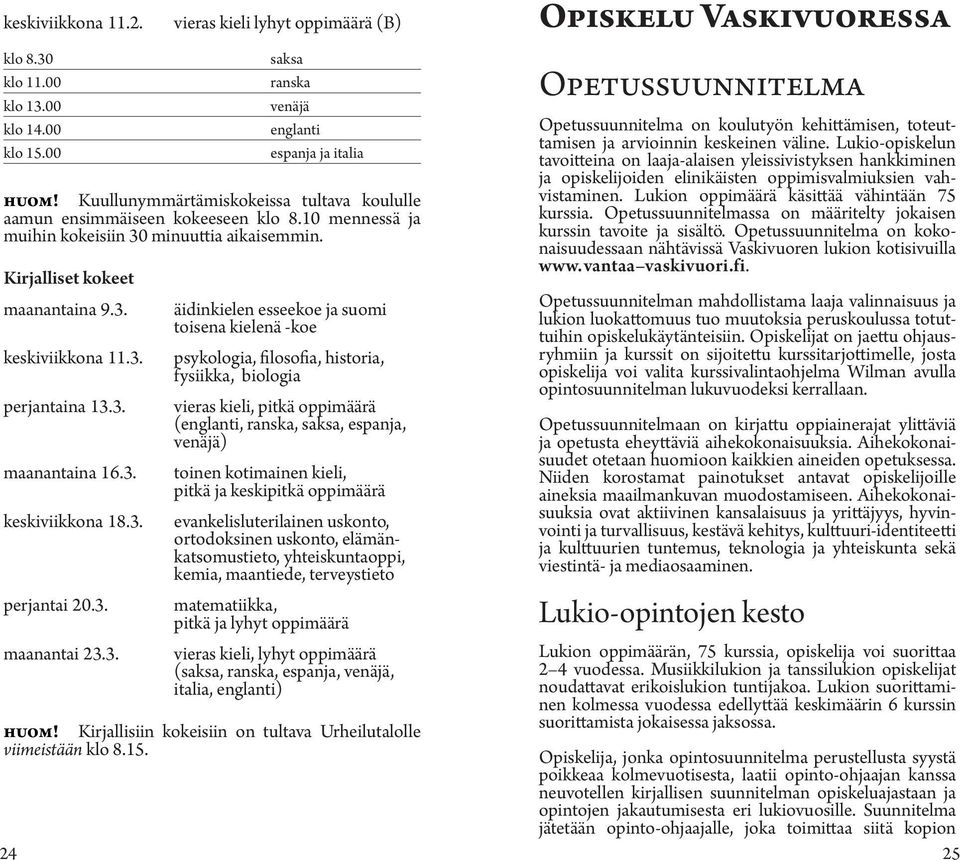 3. maanantaina 16.3. keskiviikkona 18.3. perjantai 20.3. äidinkielen esseekoe ja suomi toisena kielenä -koe psykologia, filosofia, historia, fysiikka, biologia vieras kieli, pitkä oppimäärä