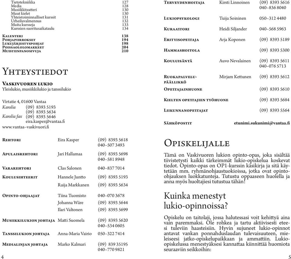 836 8040 Lukiopsykologi Tuija Soininen 050 312 4480 Kuraattori Heidi Siljander 040 568 5963 Erityisopettaja Arja Koponen (09) 8393 5189 Hammashoitola (09) 8393 5300 Kouluisäntä Auvo Nevalainen (09)