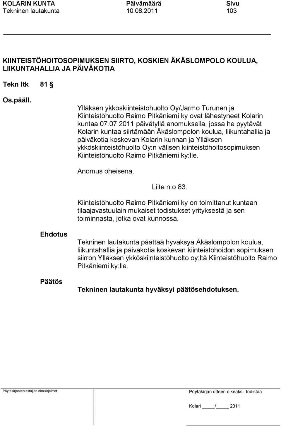 07.2011 päivätyllä anomuksella, jossa he pyytävät Kolarin kuntaa siirtämään Äkäslompolon koulua, liikuntahallia ja päiväkotia koskevan Kolarin kunnan ja Ylläksen ykköskiinteistöhuolto Oy:n välisen