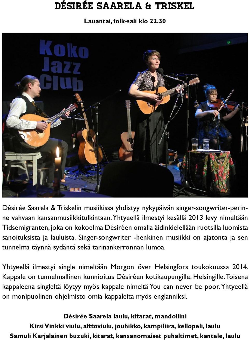 Singer-songwriter -henkinen musiikki on ajatonta ja sen tunnelma täynnä sydäntä sekä tarinankerronnan lumoa. Yhtyeellä ilmestyi single nimeltään Morgon över Helsingfors toukokuussa 2014.