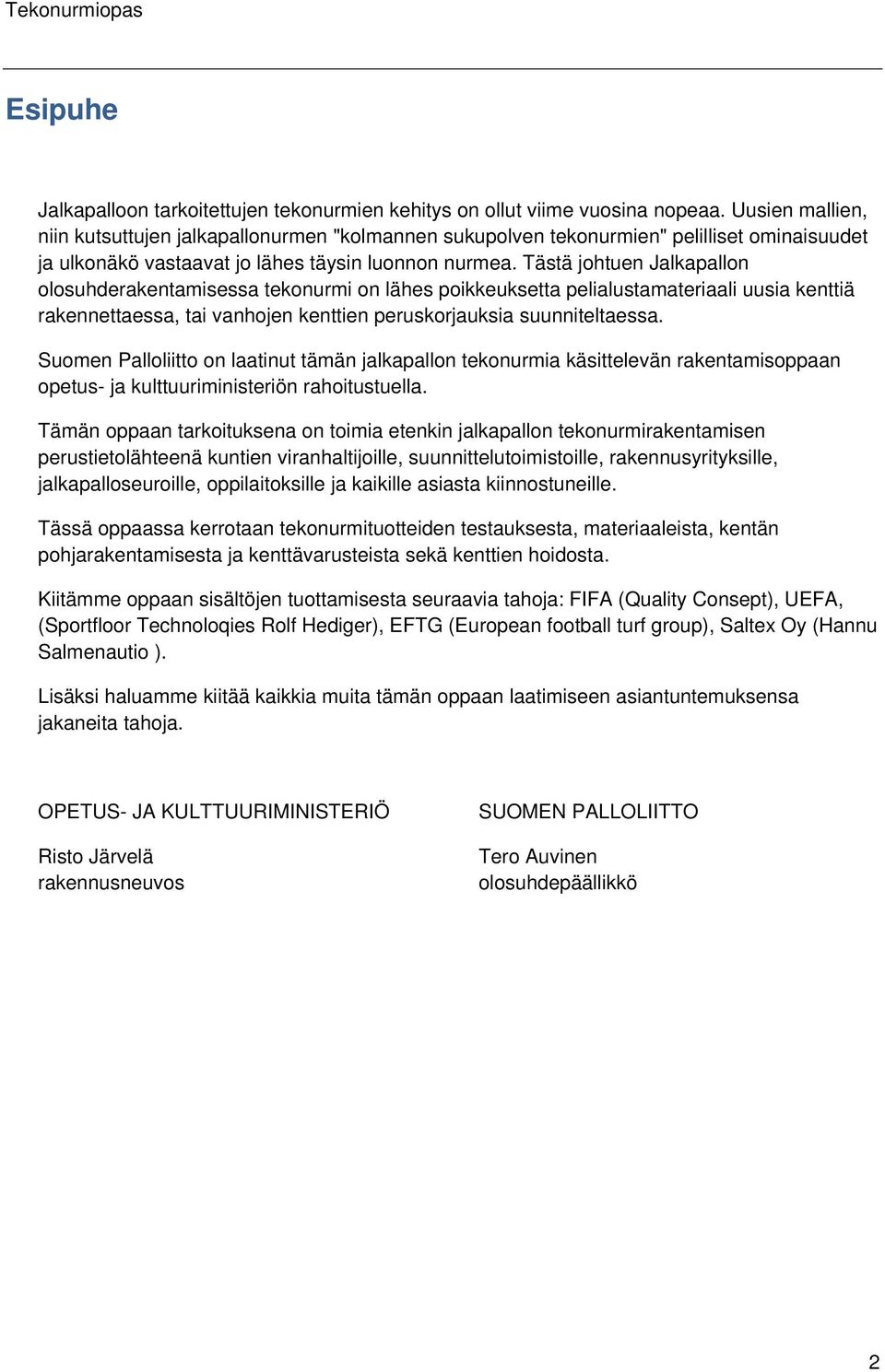 Tästä johtuen Jalkapallon olosuhderakentamisessa tekonurmi on lähes poikkeuksetta pelialustamateriaali uusia kenttiä rakennettaessa, tai vanhojen kenttien peruskorjauksia suunniteltaessa.