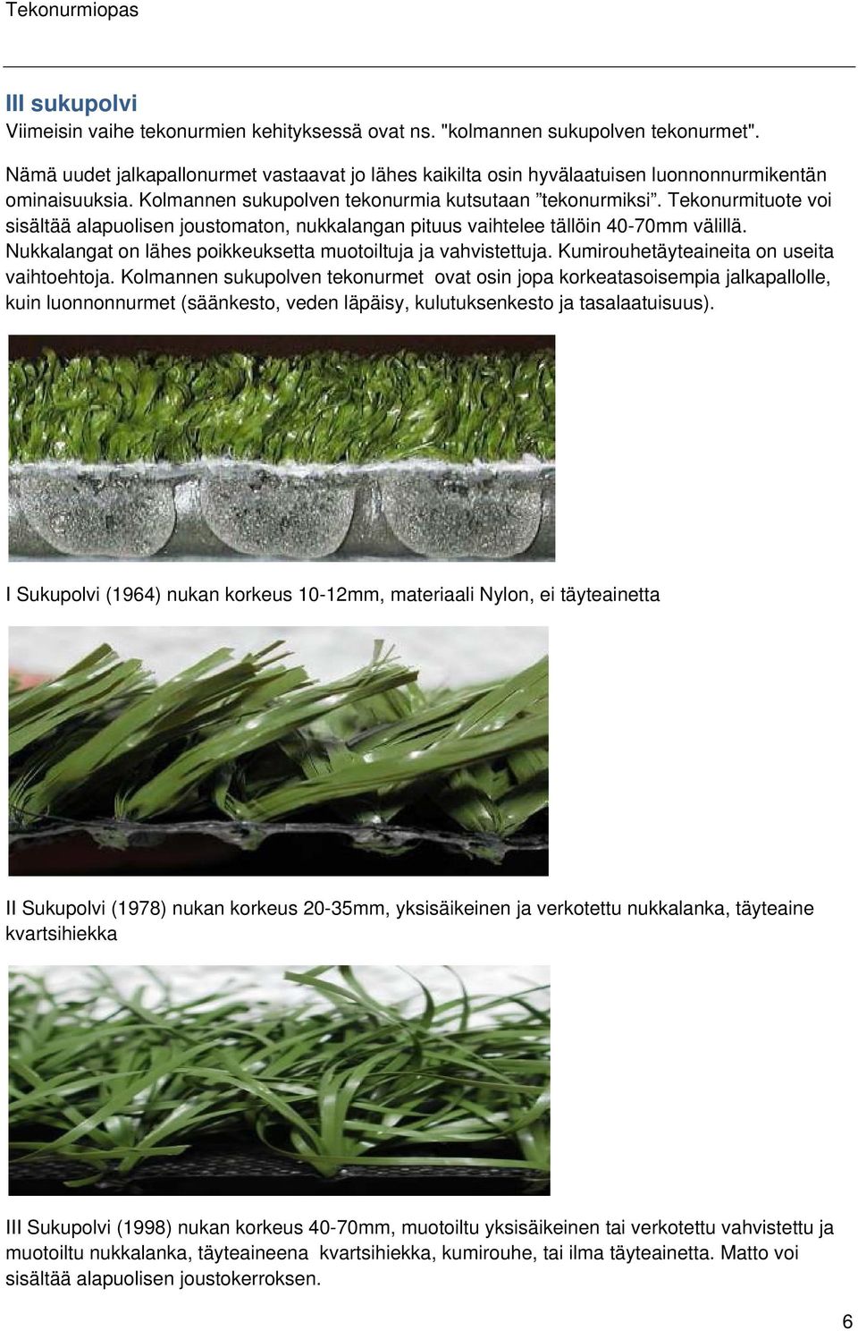 Tekonurmituote voi sisältää alapuolisen joustomaton, nukkalangan pituus vaihtelee tällöin 40-70mm välillä. Nukkalangat on lähes poikkeuksetta muotoiltuja ja vahvistettuja.