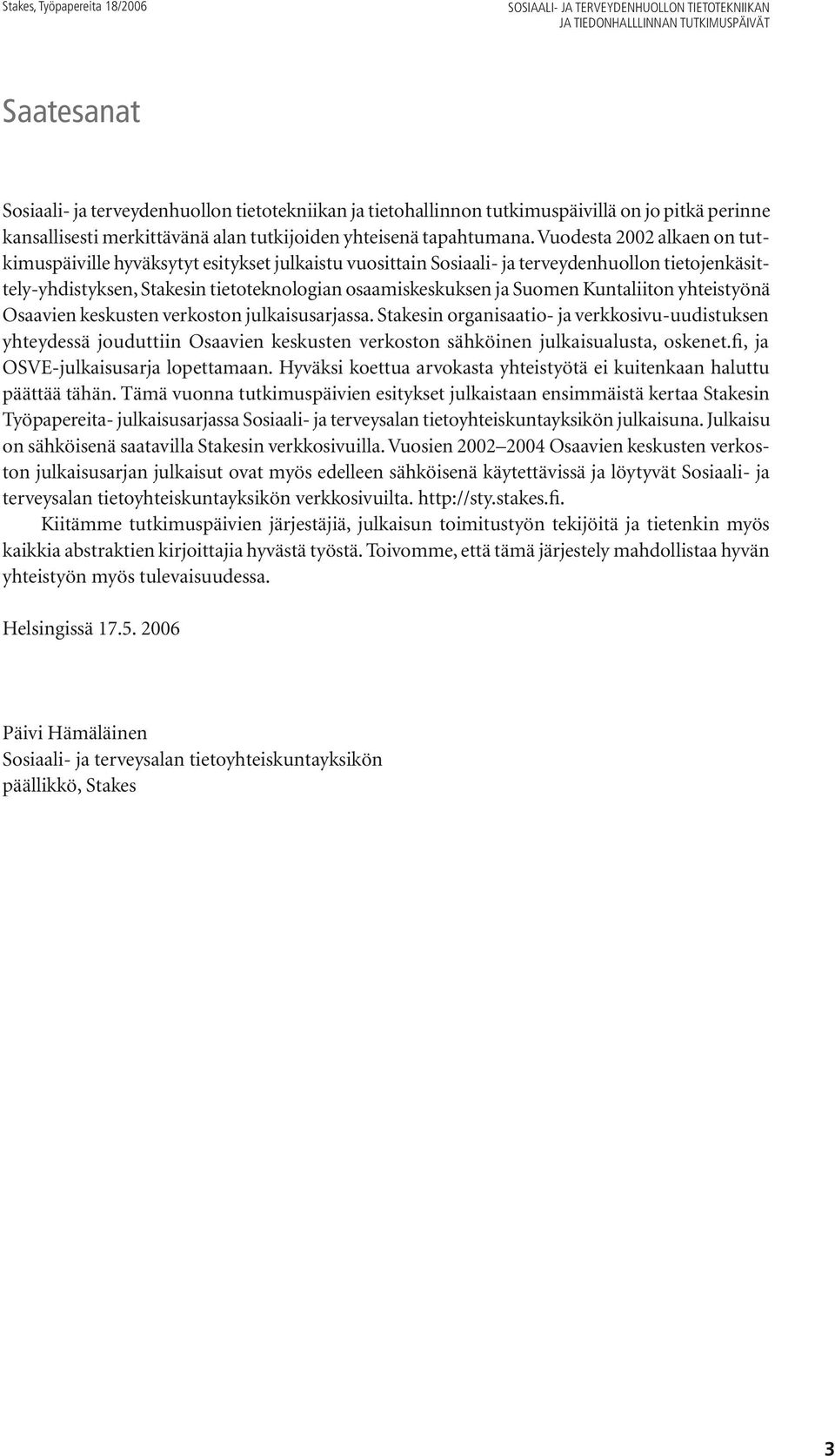 Vuodesta 2002 alkaen on tutkimuspäiville hyväksytyt esitykset julkaistu vuosittain Sosiaali- ja terveydenhuollon tietojenkäsittely-yhdistyksen, Stakesin tietoteknologian osaamiskeskuksen ja Suomen