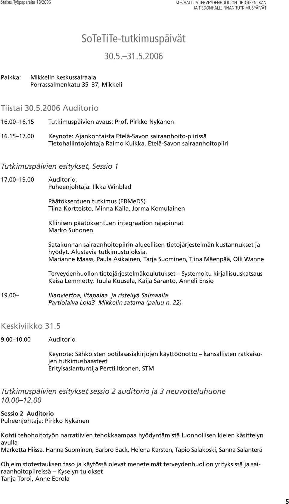 00 Keynote: Ajankohtaista Etelä-Savon sairaanhoito-piirissä Tietohallintojohtaja Raimo Kuikka, Etelä-Savon sairaanhoitopiiri Tutkimuspäivien esitykset, Sessio 1 17.00 19.